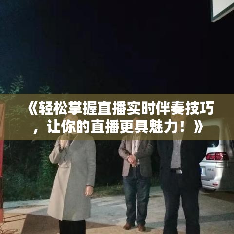 《轻松掌握直播实时伴奏技巧，让你的直播更具魅力！》
