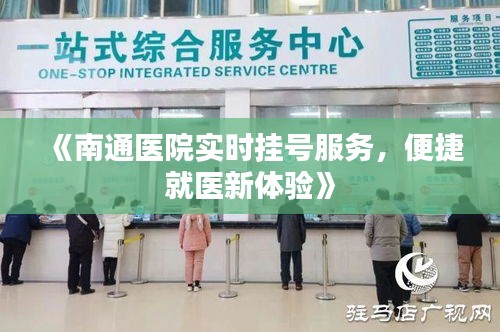 《南通医院实时挂号服务，便捷就医新体验》