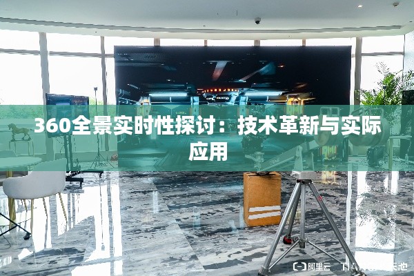 360全景实时性探讨：技术革新与实际应用