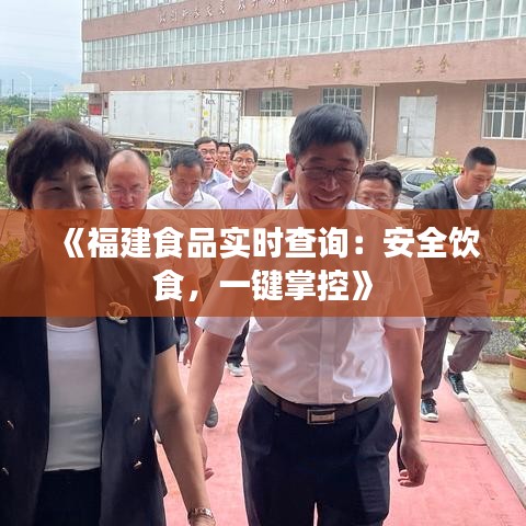 《福建食品实时查询：安全饮食，一键掌控》