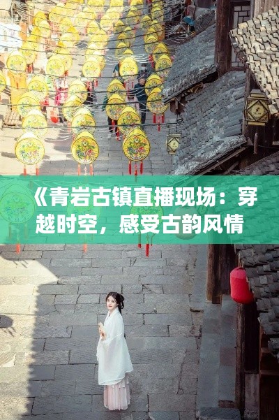 《青岩古镇直播现场：穿越时空，感受古韵风情》
