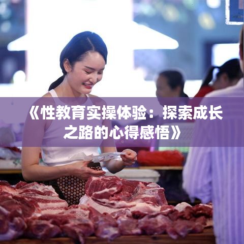 《性教育实操体验：探索成长之路的心得感悟》