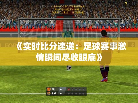 《实时比分速递：足球赛事激情瞬间尽收眼底》