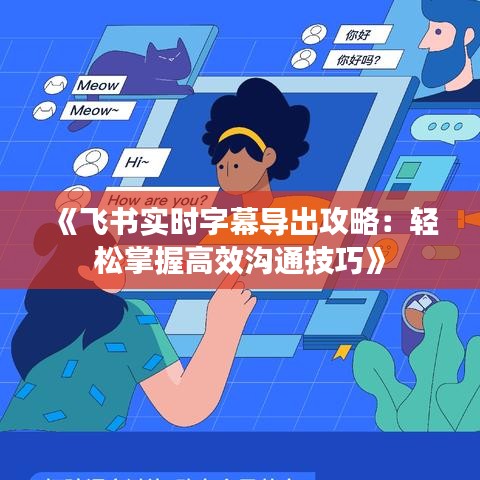 《飞书实时字幕导出攻略：轻松掌握高效沟通技巧》
