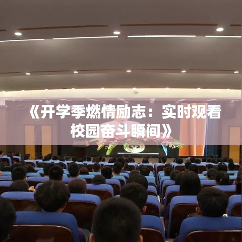 《开学季燃情励志：实时观看校园奋斗瞬间》
