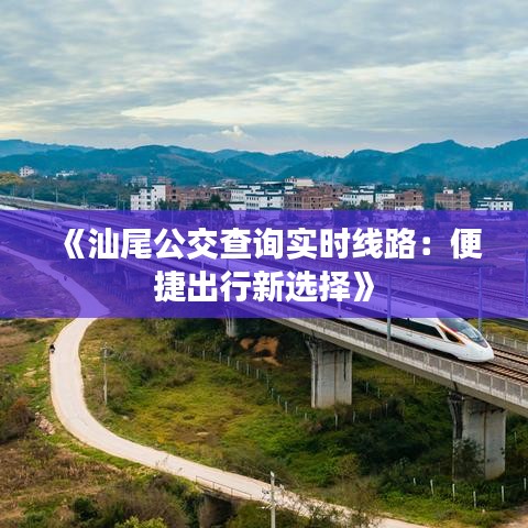 《汕尾公交查询实时线路：便捷出行新选择》