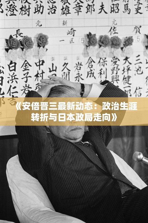 《安倍晋三最新动态：政治生涯转折与日本政局走向》