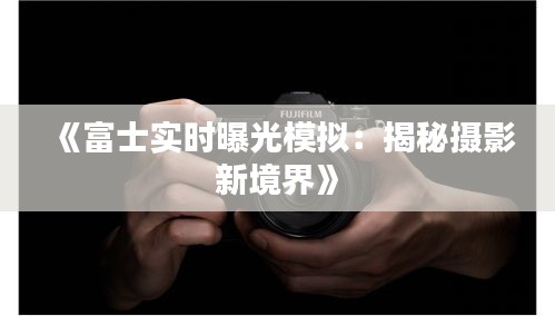 《富士实时曝光模拟：揭秘摄影新境界》