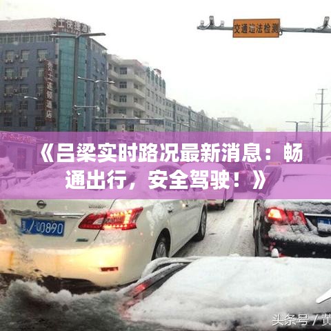 《吕梁实时路况最新消息：畅通出行，安全驾驶！》