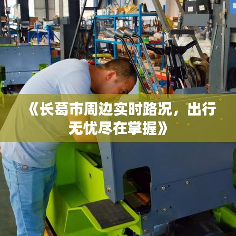 《长葛市周边实时路况，出行无忧尽在掌握》