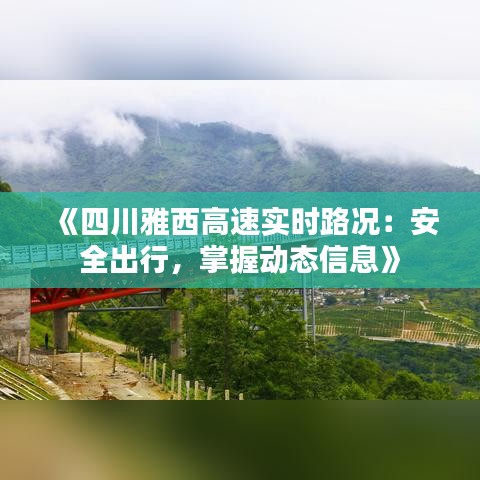 《四川雅西高速实时路况：安全出行，掌握动态信息》