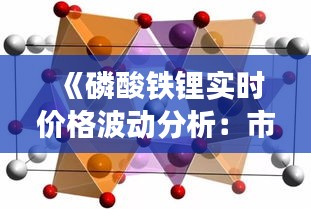 《磷酸铁锂实时价格波动分析：市场动态与未来趋势》