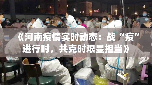 《河南疫情实时动态：战“疫”进行时，共克时艰显担当》