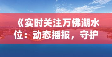 《实时关注万佛湖水位：动态播报，守护碧波荡漾》