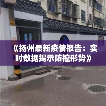 《扬州最新疫情报告：实时数据揭示防控形势》