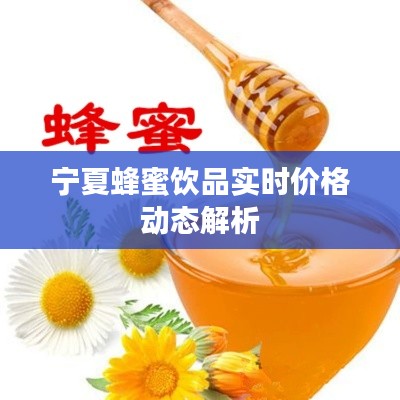 宁夏蜂蜜饮品实时价格动态解析