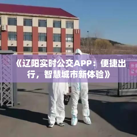 《辽阳实时公交APP：便捷出行，智慧城市新体验》
