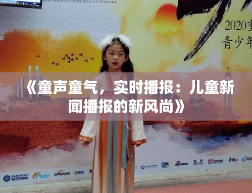 《童声童气，实时播报：儿童新闻播报的新风尚》