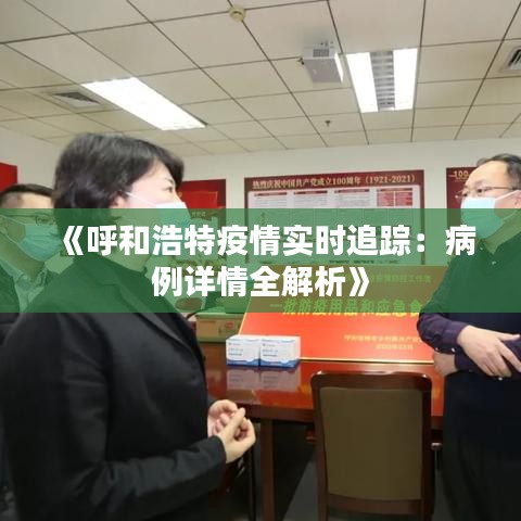《呼和浩特疫情实时追踪：病例详情全解析》