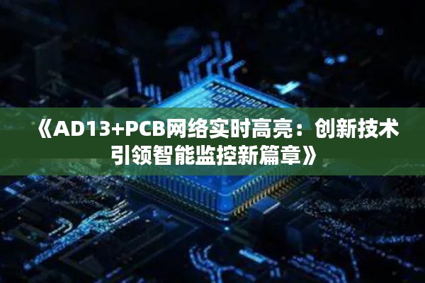 《AD13+PCB网络实时高亮：创新技术引领智能监控新篇章》
