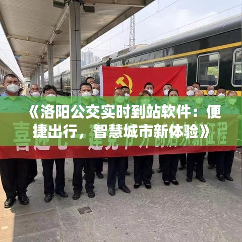 《洛阳公交实时到站软件：便捷出行，智慧城市新体验》