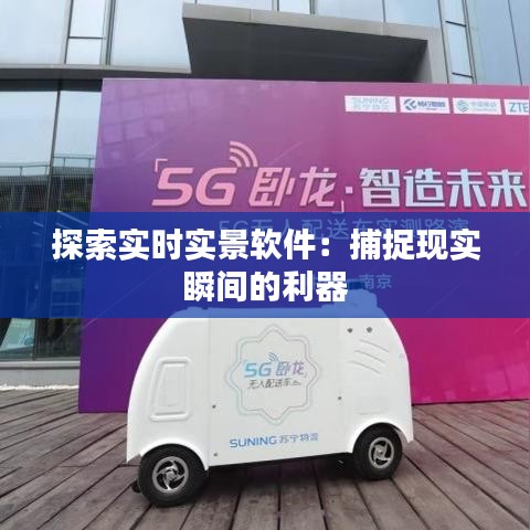 探索实时实景软件：捕捉现实瞬间的利器