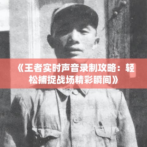 《王者实时声音录制攻略：轻松捕捉战场精彩瞬间》