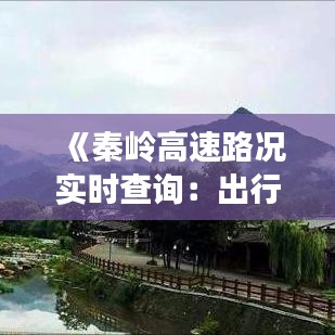 《秦岭高速路况实时查询：出行无忧，安全先行》