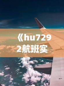 《hu7292航班实时动态：追踪空中旅程的每一刻》