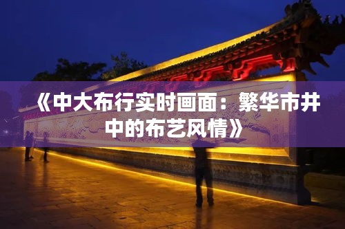 《中大布行实时画面：繁华市井中的布艺风情》