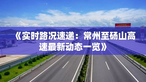 《实时路况速递：常州至砀山高速最新动态一览》