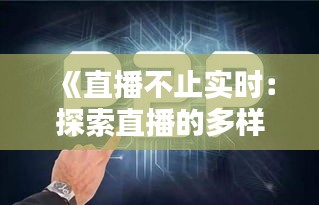 《直播不止实时：探索直播的多样性与未来趋势》