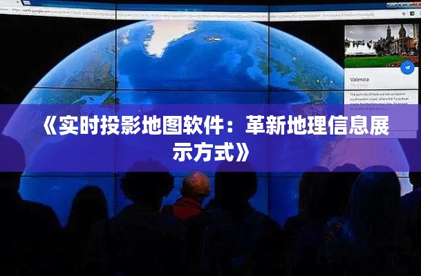《实时投影地图软件：革新地理信息展示方式》