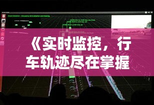 《实时监控，行车轨迹尽在掌握——科技革新下的行车安全新篇章》