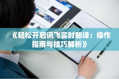 《轻松开启讯飞实时翻译：操作指南与技巧解析》