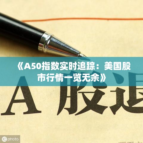 《A50指数实时追踪：美国股市行情一览无余》
