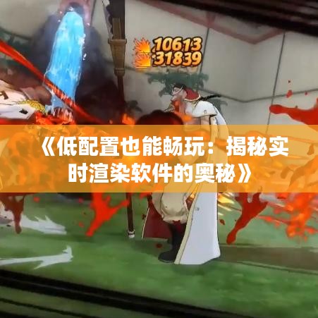 《低配置也能畅玩：揭秘实时渲染软件的奥秘》