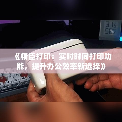 《精臣打印：实时时间打印功能，提升办公效率新选择》
