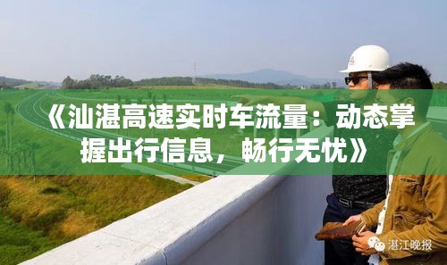 《汕湛高速实时车流量：动态掌握出行信息，畅行无忧》