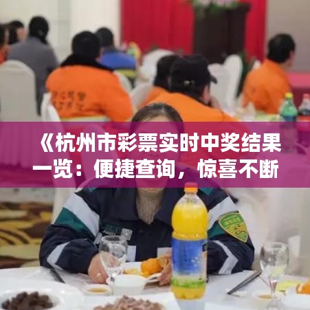 《杭州市彩票实时中奖结果一览：便捷查询，惊喜不断！》