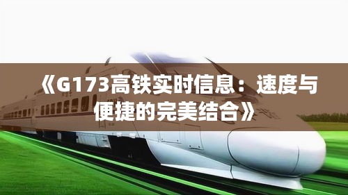 《G173高铁实时信息：速度与便捷的完美结合》