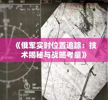 《俄军实时位置追踪：技术揭秘与战略考量》