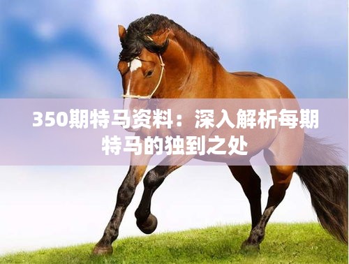 350期特马资料：深入解析每期特马的独到之处