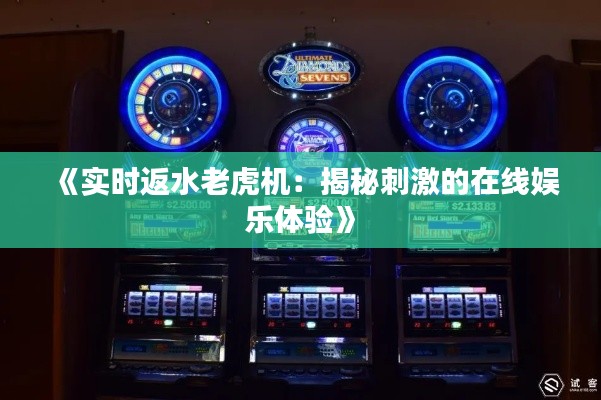 《实时返水老虎机：揭秘刺激的在线娱乐体验》
