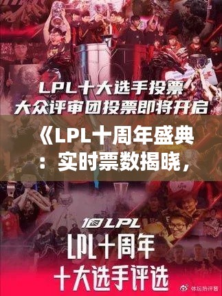《LPL十周年盛典：实时票数揭晓，激情时刻即将到来！》