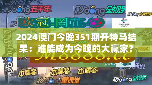 2024澳门今晚351期开特马结果：谁能成为今晚的大赢家？