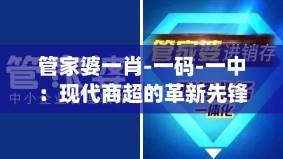 管家婆一肖-一码-一中：现代商超的革新先锋