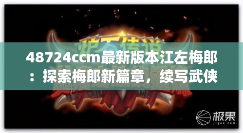 48724ccm最新版本江左梅郎：探索梅郎新篇章，续写武侠传奇