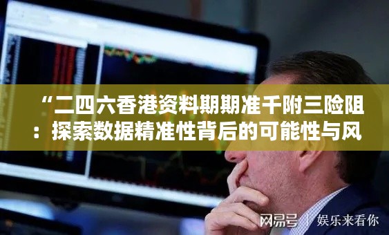 “二四六香港资料期期准千附三险阻：探索数据精准性背后的可能性与风险”