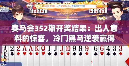 赛马会352期开奖结果：出人意料的惊喜，冷门黑马逆袭赢得关注